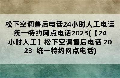 松下空调售后电话24小时人工电话统一特约网点电话2023(【24小时人工】松下空调售后电话 2023  统一特约网点电话)